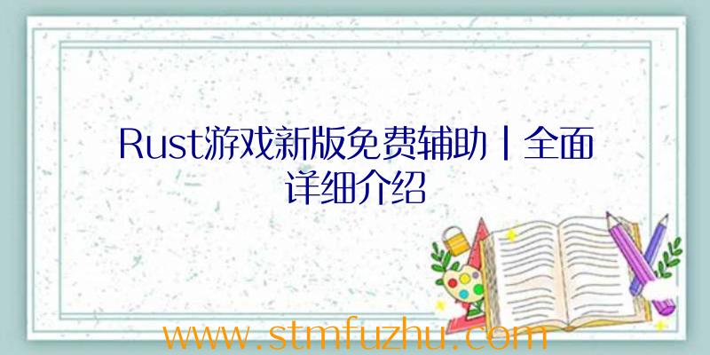 Rust游戏新版免费辅助|全面详细介绍